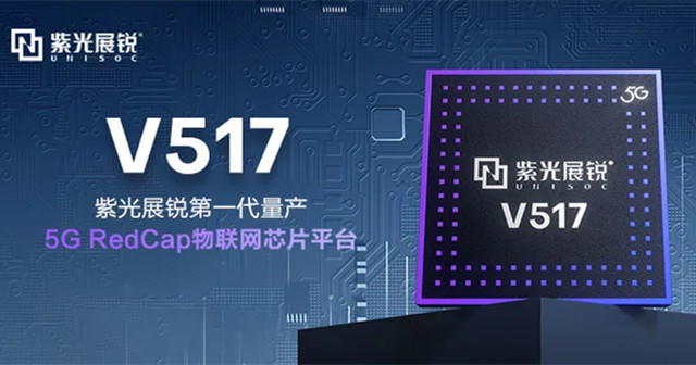 紫光展銳5G RedCap 芯片平臺V517，拓展更多5G垂直應(yīng)用場景